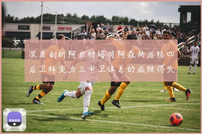 深度剖析阿尔特塔将阿森纳后防四后卫转变为三中卫体系的成败得失