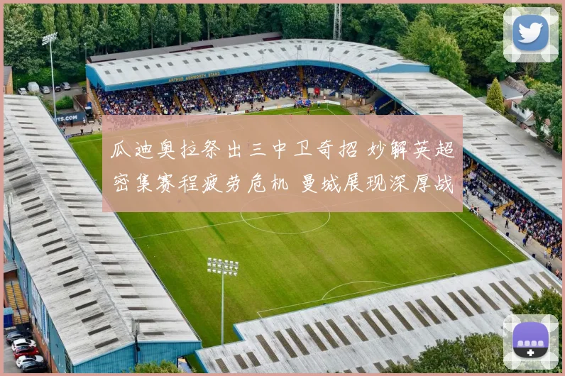 瓜迪奥拉祭出三中卫奇招 妙解英超密集赛程疲劳危机 曼城展现深厚战术底蕴