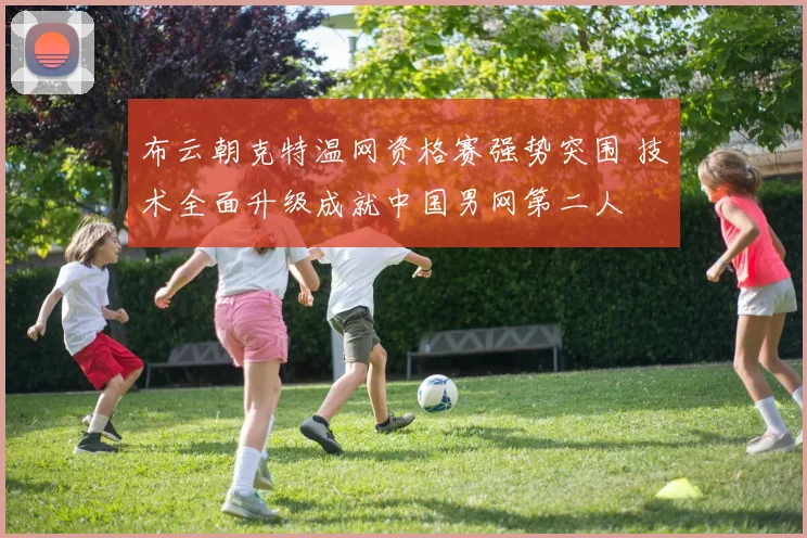 布云朝克特温网资格赛强势突围 技术全面升级成就中国男网第二人