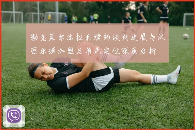 勒克莱尔法拉利续约谈判进展与汉密尔顿加盟后角色定位深度分析