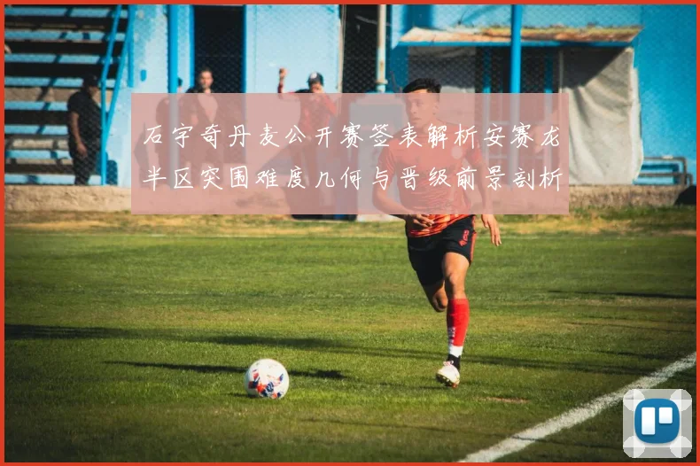 石宇奇丹麦公开赛签表解析安赛龙半区突围难度几何与晋级前景剖析
